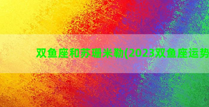 双鱼座和苏珊米勒(2023双鱼座运势苏珊)