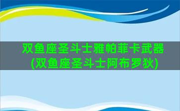 双鱼座圣斗士雅帕菲卡武器(双鱼座圣斗士阿布罗狄)