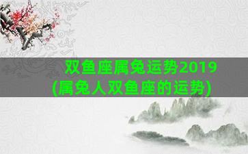 双鱼座属兔运势2019(属兔人双鱼座的运势)