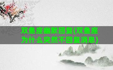 双鱼座幽默回复(双鱼座为什么突然不回复消息)