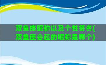 双鱼座昵称以及个性签名(双鱼座会起的昵称是哪个)