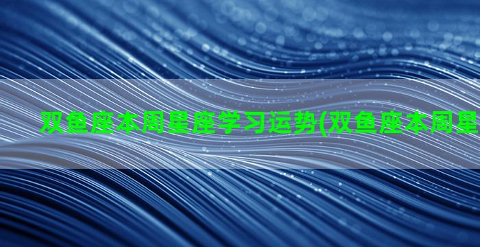 双鱼座本周星座学习运势(双鱼座本周星座屋运势)