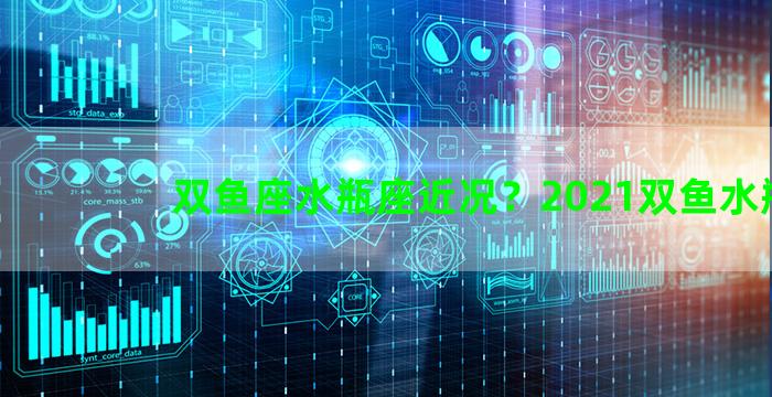 双鱼座水瓶座近况？2021双鱼水瓶