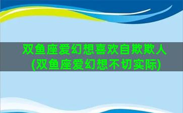 双鱼座爱幻想喜欢自欺欺人(双鱼座爱幻想不切实际)