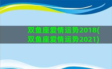 双鱼座爱情运势2018(双鱼座爱情运势2021)