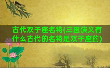 古代双子座名将(三国演义有什么古代的名将是双子座的)