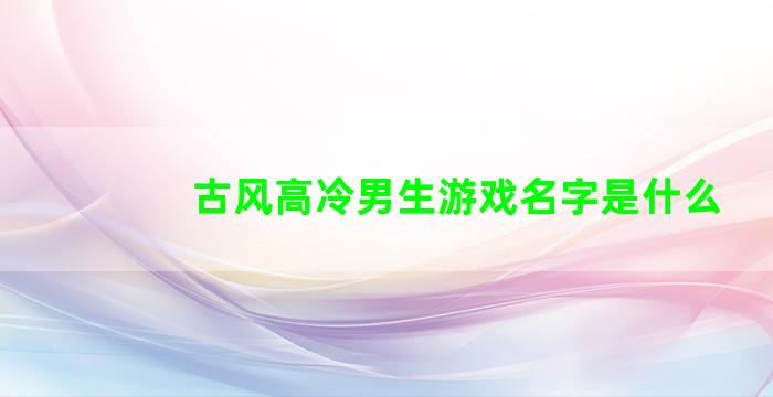 古风高冷男生游戏名字是什么