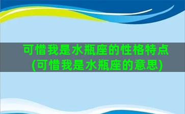 可惜我是水瓶座的性格特点(可惜我是水瓶座的意思)