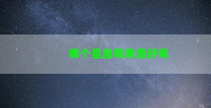 哪个星座喝黄酒好喝