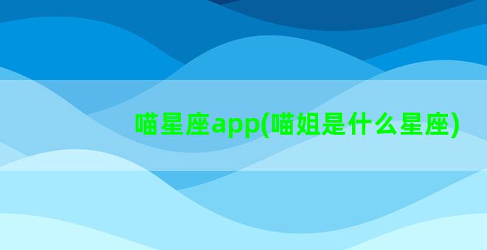 喵星座app(喵姐是什么星座)