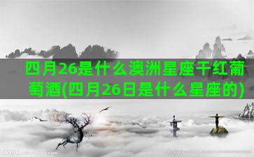 四月26是什么澳洲星座干红葡萄酒(四月26日是什么星座的)