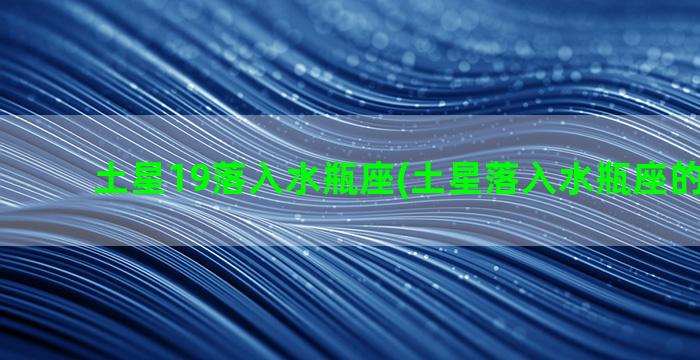 土星19落入水瓶座(土星落入水瓶座的第12宫)