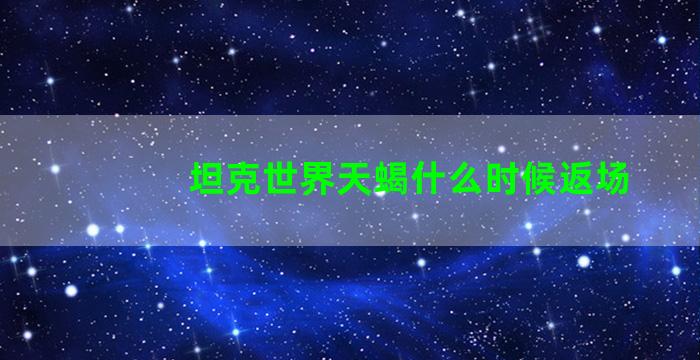 坦克世界天蝎什么时候返场