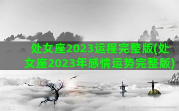 处女座2023运程完整版(处女座2023年感情运势完整版)