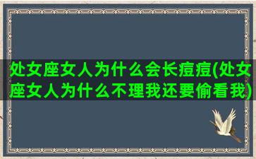 处女座女人为什么会长痘痘(处女座女人为什么不理我还要偷看我)