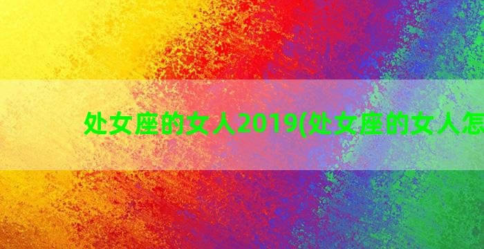 处女座的女人2019(处女座的女人怎么样)