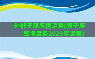 外狮子座感情运势(狮子座感情运势2023年运程)