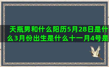 天瓶男和什么阳历5月28日是什么3月份出生是什么十一月4号是什么十二星座男魅力排行榜(阳历8月什么星座男)