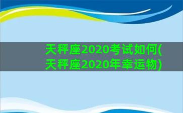 天秤座2020考试如何(天秤座2020年幸运物)