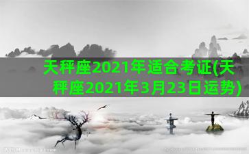 天秤座2021年适合考证(天秤座2021年3月23日运势)