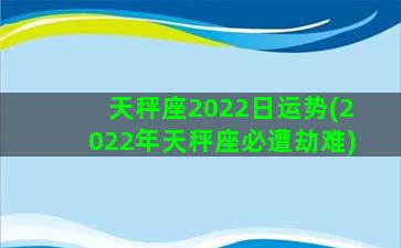 天秤座2022日运势(2022年天秤座必遭劫难)