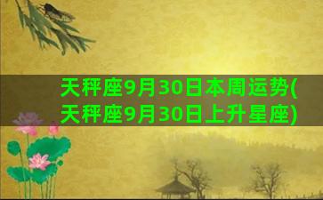 天秤座9月30日本周运势(天秤座9月30日上升星座)