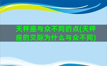 天秤座与众不同的点(天秤座的交际为什么与众不同)