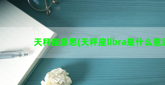 天秤座意思(天秤座libra是什么意思)