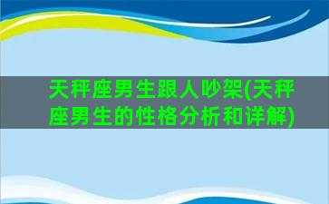 天秤座男生跟人吵架(天秤座男生的性格分析和详解)