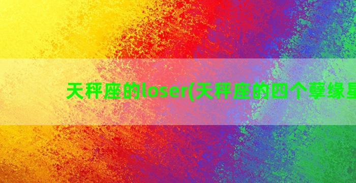 天秤座的loser(天秤座的四个孽缘星座)