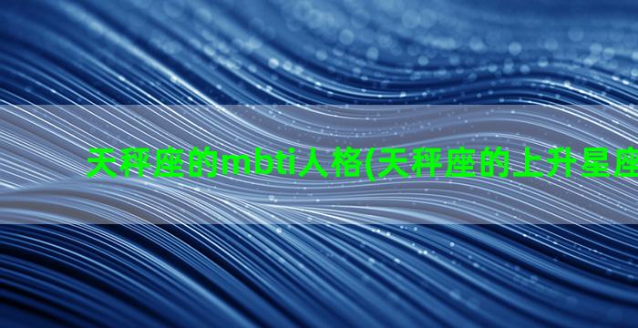 天秤座的mbti人格(天秤座的上升星座是什么)