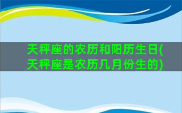 天秤座的农历和阳历生日(天秤座是农历几月份生的)