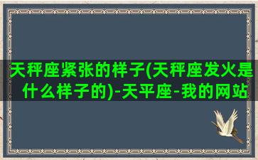 天秤座紧张的样子(天秤座发火是什么样子的)-天平座-我的网站