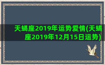 天蝎座2019年运势爱情(天蝎座2019年12月15日运势)