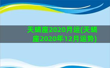 天蝎座2020月运(天蝎座2020年12月运势)