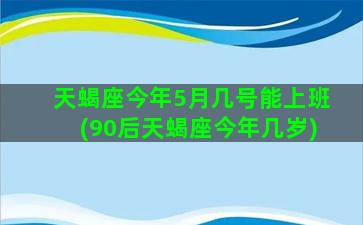 天蝎座今年5月几号能上班(90后天蝎座今年几岁)