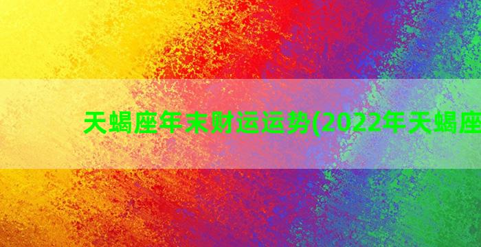 天蝎座年末财运运势(2022年天蝎座财运)