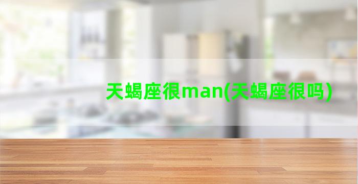 天蝎座很man(天蝎座很吗)