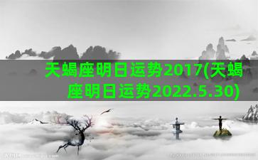 天蝎座明日运势2017(天蝎座明日运势2022.5.30)