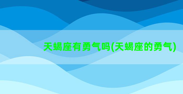 天蝎座有勇气吗(天蝎座的勇气)