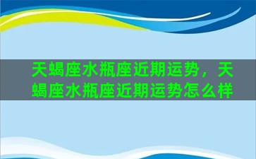 天蝎座水瓶座近期运势，天蝎座水瓶座近期运势怎么样