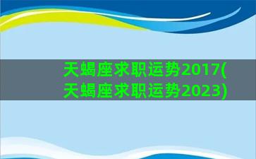 天蝎座求职运势2017(天蝎座求职运势2023)