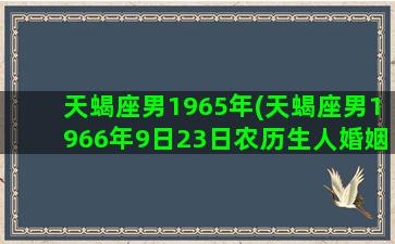 天蝎座男1965年(天蝎座男1966年9日23日农历生人婚姻)