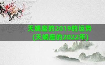 天蝎座的2019的运势(天蝎座的2022年)