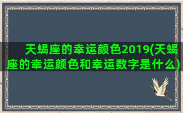 天蝎座的幸运颜色2019(天蝎座的幸运颜色和幸运数字是什么)