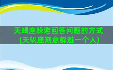 天蝎座躲避回答问题的方式(天蝎座刻意躲避一个人)