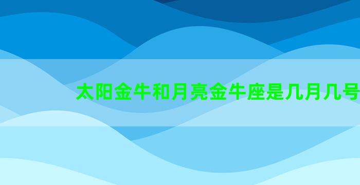 太阳金牛和月亮金牛座是几月几号