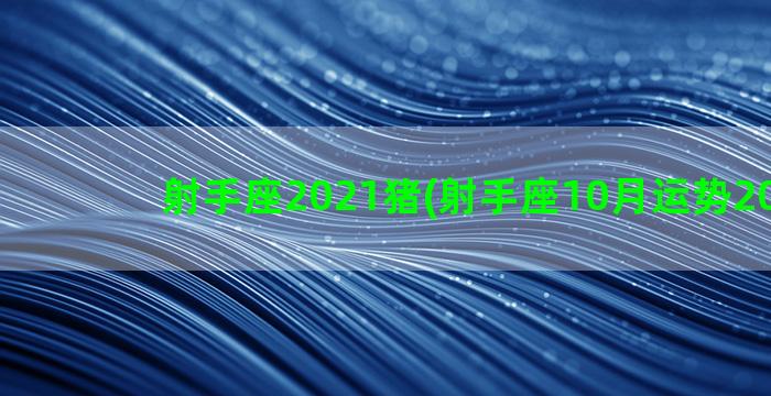 射手座2021猪(射手座10月运势2021年)