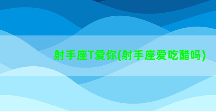 射手座T爱你(射手座爱吃醋吗)