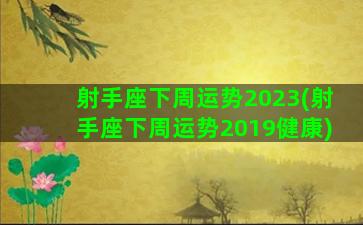 射手座下周运势2023(射手座下周运势2019健康)